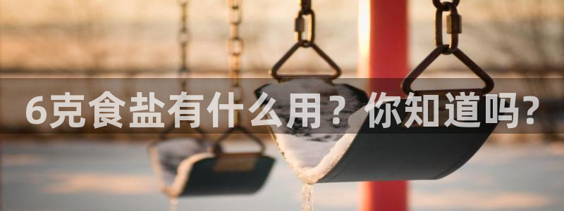 威九国际特殊奖励：6克食盐有什么用？你知道吗?